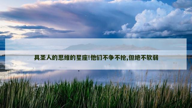 具圣人的思维的星座!他们不争不抢,但绝不软弱