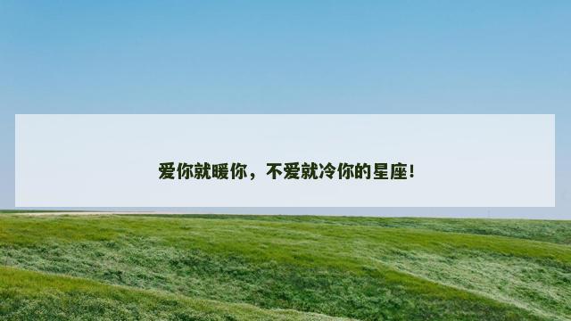 爱你就暖你，不爱就冷你的星座！