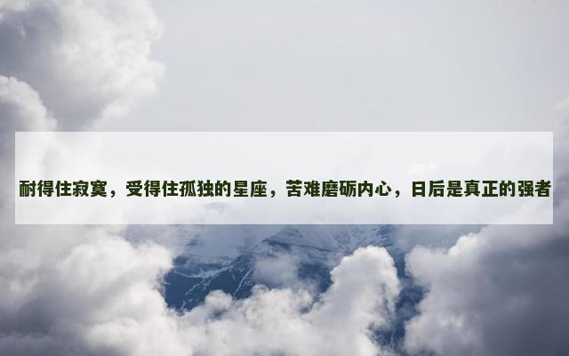 耐得住寂寞，受得住孤独的星座，苦难磨砺内心，日后是真正的强者