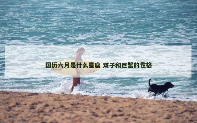 国历六月是什么星座 双子和巨蟹的性格