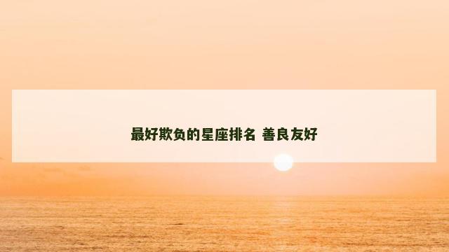 最好欺负的星座排名 善良友好