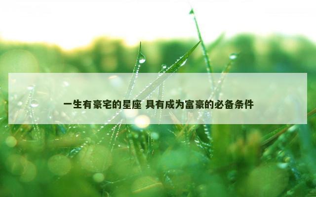 一生有豪宅的星座 具有成为富豪的必备条件