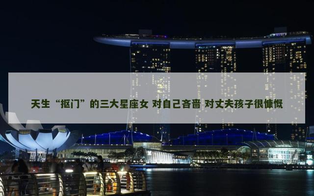 天生“抠门”的三大星座女 对自己吝啬 对丈夫孩子很慷慨