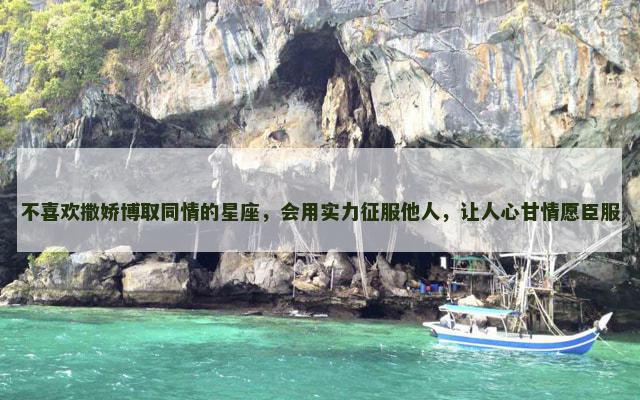 不喜欢撒娇博取同情的星座，会用实力征服他人，让人心甘情愿臣服