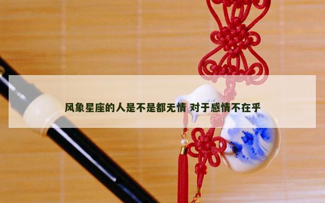 风象星座的人是不是都无情 对于感情不在乎