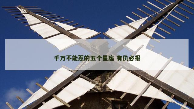 千万不能惹的五个星座 有仇必报
