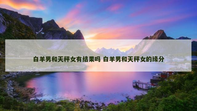 白羊男和天秤女有结果吗 白羊男和天秤女的缘分