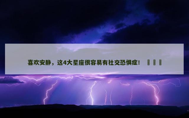 喜欢安静，这4大星座很容易有社交恐惧症！ ​​​