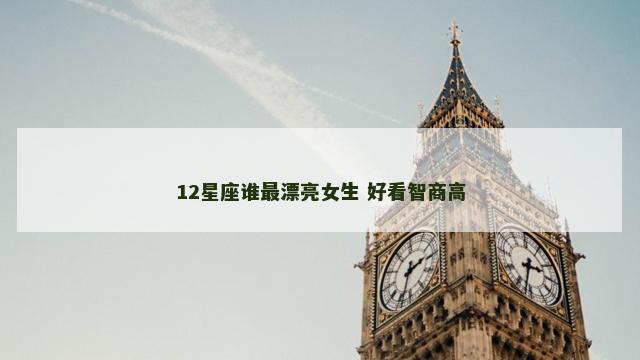 12星座谁最漂亮女生 好看智商高