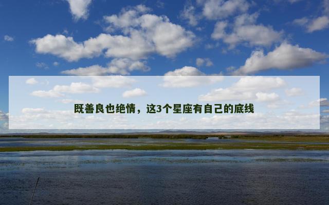 既善良也绝情，这3个星座有自己的底线