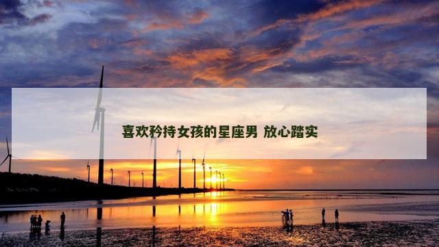 喜欢矜持女孩的星座男 放心踏实