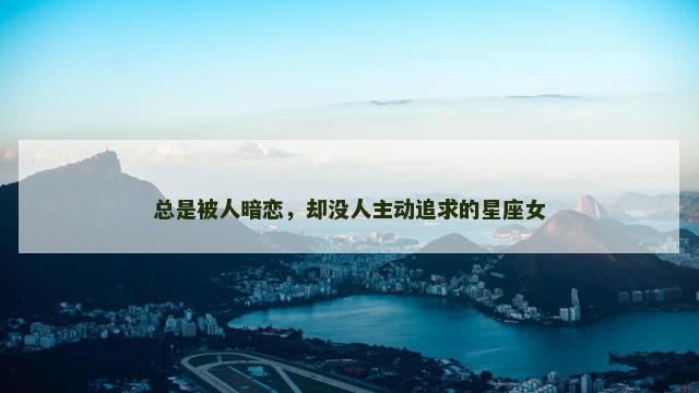 总是被人暗恋，却没人主动追求的星座女