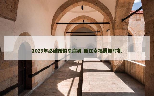 2025年必结婚的星座男 抓住幸福最佳时机