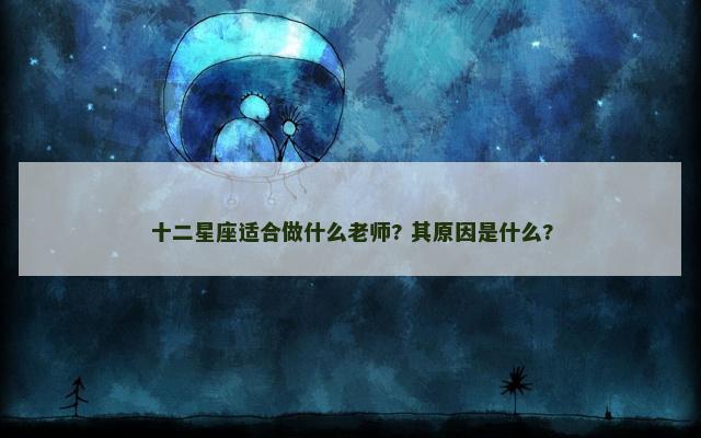 十二星座适合做什么老师? 其原因是什么?