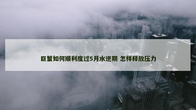 巨蟹如何顺利度过5月水逆期 怎样释放压力