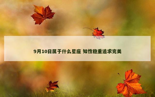 9月10日属于什么星座 知性稳重追求完美