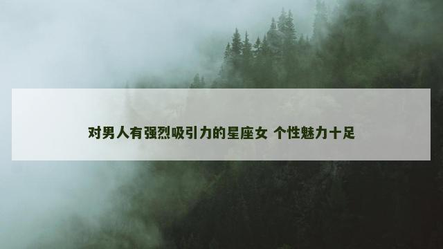 对男人有强烈吸引力的星座女 个性魅力十足