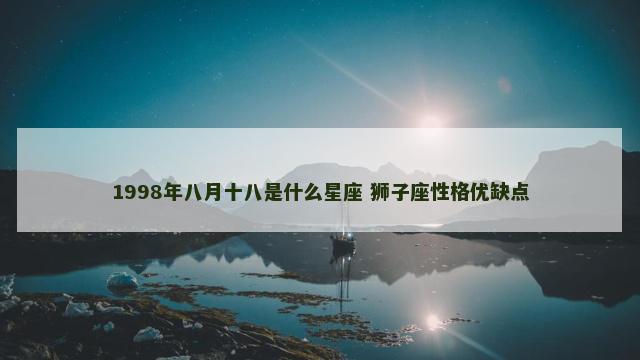 1998年八月十八是什么星座 狮子座性格优缺点