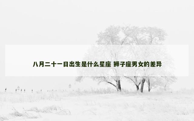 八月二十一日出生是什么星座 狮子座男女的差异