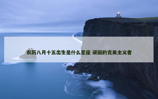 农历八月十五出生是什么星座 顽固的完美主义者