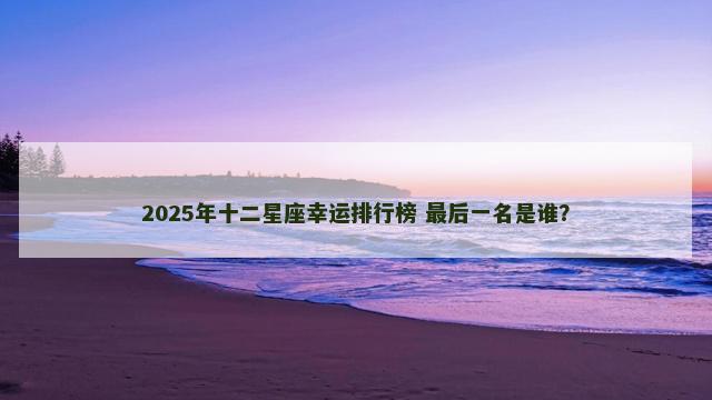 2025年十二星座幸运排行榜 最后一名是谁？