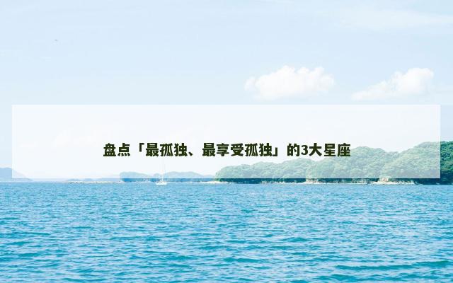 盘点「最孤独、最享受孤独」的3大星座