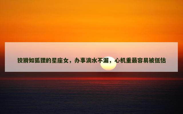 狡猾如狐狸的星座女，办事滴水不漏，心机重最容易被低估