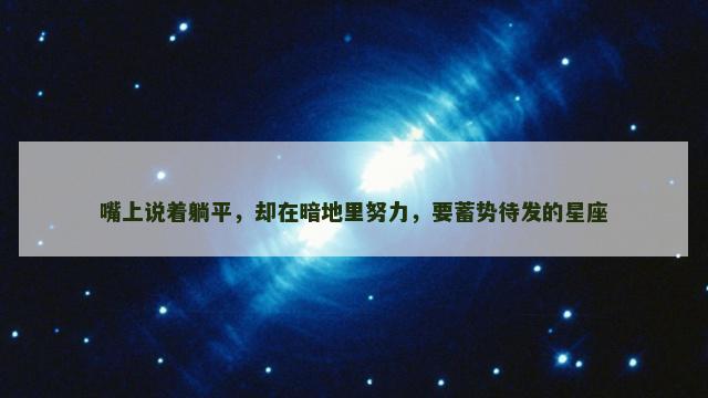 嘴上说着躺平，却在暗地里努力，要蓄势待发的星座