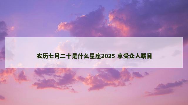农历七月二十是什么星座2025 享受众人瞩目
