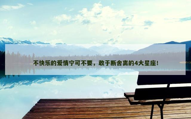 不快乐的爱情宁可不要，敢于断舍离的4大星座！