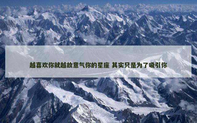 越喜欢你就越故意气你的星座 其实只是为了吸引你