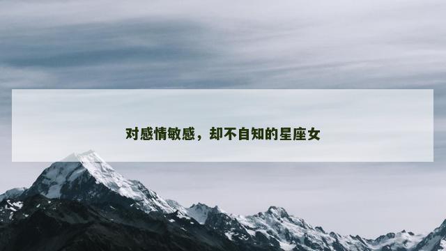 对感情敏感，却不自知的星座女