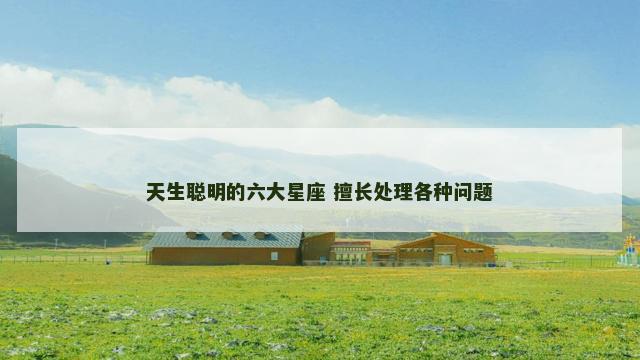 天生聪明的六大星座 擅长处理各种问题