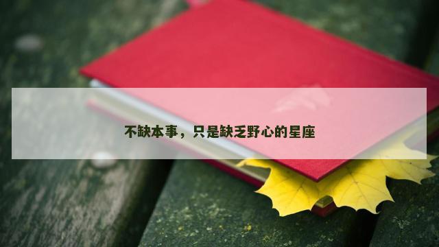 不缺本事，只是缺乏野心的星座