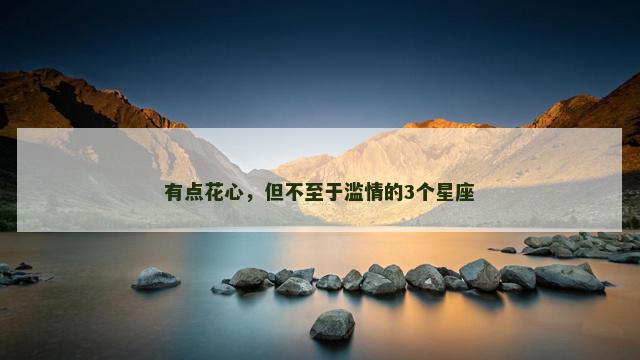 有点花心，但不至于滥情的3个星座