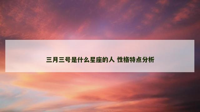 三月三号是什么星座的人 性格特点分析