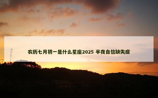 农历七月初一是什么星座2025 半夜自信缺失症
