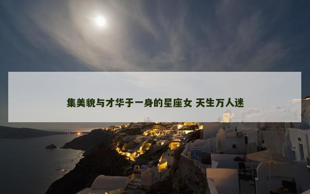 集美貌与才华于一身的星座女 天生万人迷