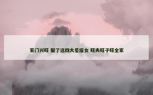 家门兴旺 娶了这四大星座女 旺夫旺子旺全家