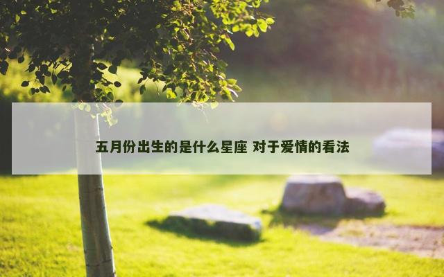 五月份出生的是什么星座 对于爱情的看法