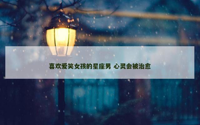 喜欢爱笑女孩的星座男 心灵会被治愈