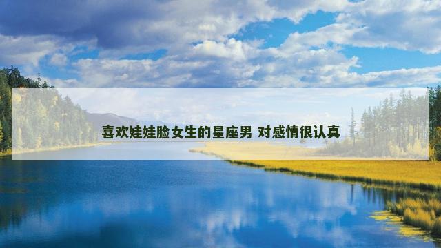 喜欢娃娃脸女生的星座男 对感情很认真