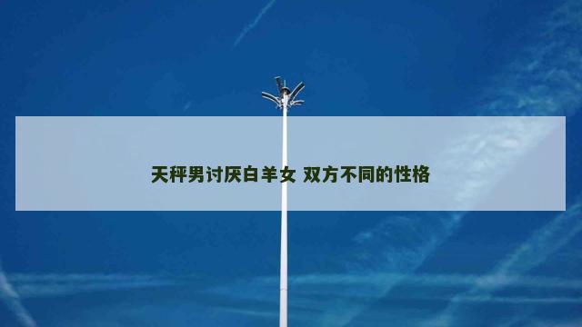 天秤男讨厌白羊女 双方不同的性格