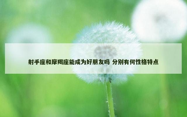 射手座和摩羯座能成为好朋友吗 分别有何性格特点