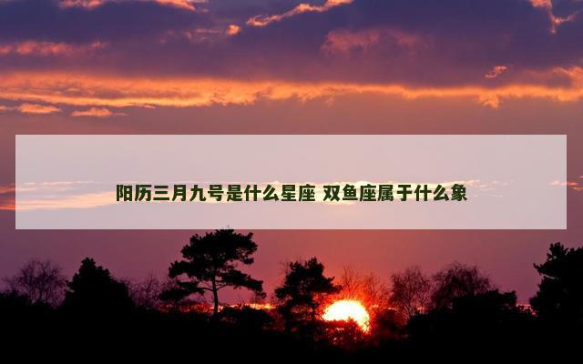 阳历三月九号是什么星座 双鱼座属于什么象