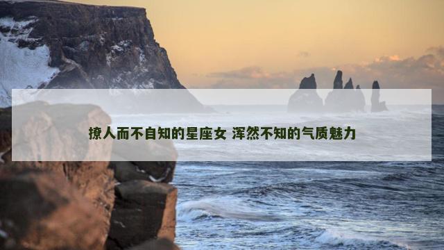 撩人而不自知的星座女 浑然不知的气质魅力