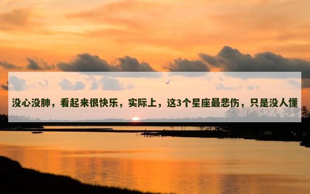 没心没肺，看起来很快乐，实际上，这3个星座最悲伤，只是没人懂