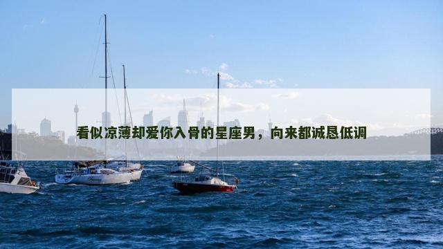 看似凉薄却爱你入骨的星座男，向来都诚恳低调