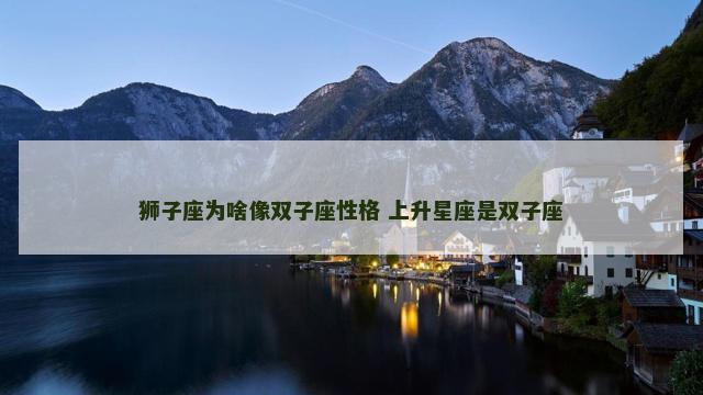 狮子座为啥像双子座性格 上升星座是双子座