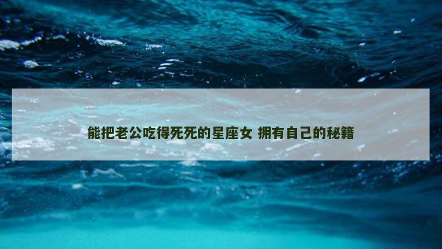 能把老公吃得死死的星座女 拥有自己的秘籍